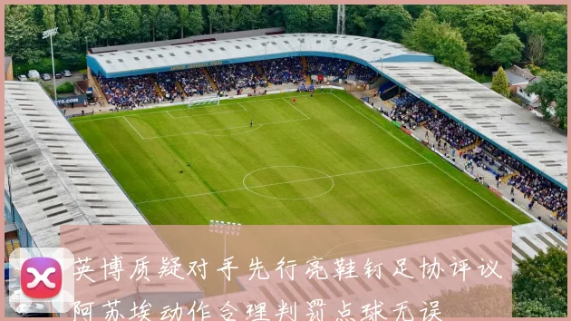 英博质疑对手先行亮鞋钉足协评议阿苏埃动作合理判罚点球无误