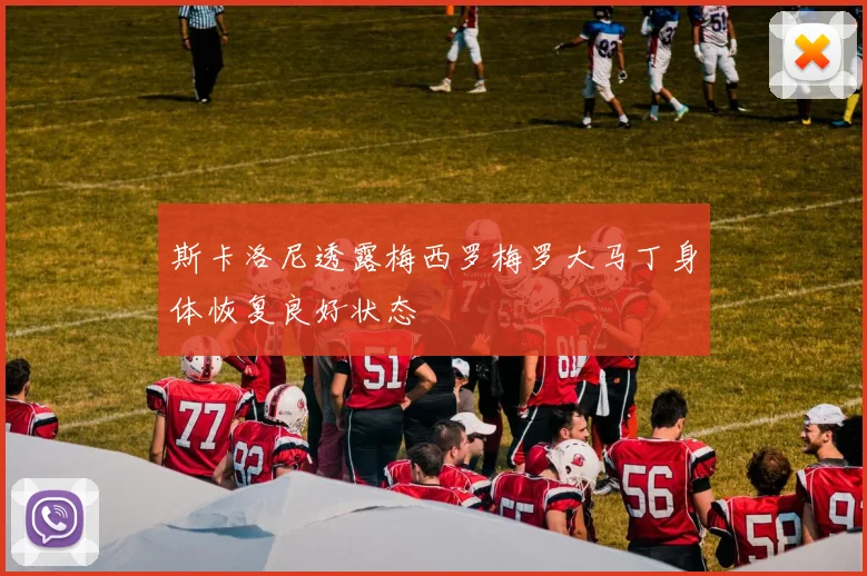 斯卡洛尼透露梅西罗梅罗大马丁身体恢复良好状态
