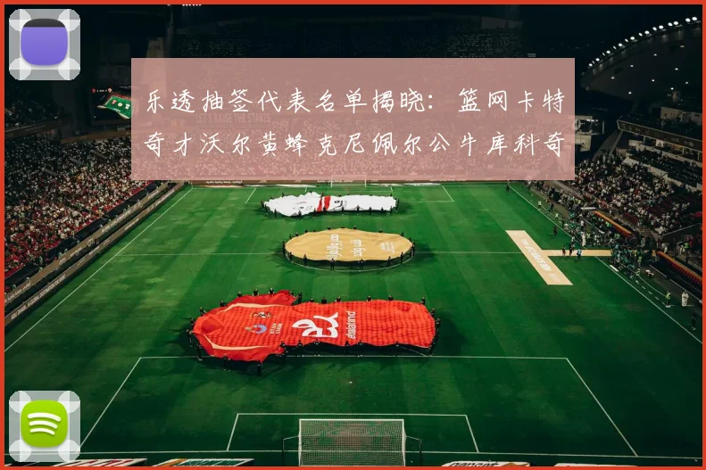 乐透抽签代表名单揭晓：篮网卡特奇才沃尔黄蜂克尼佩尔公牛库科奇齐聚一堂
