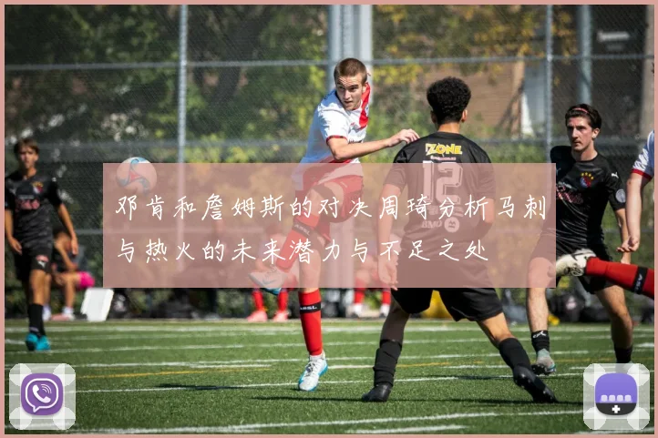 邓肯和詹姆斯的对决周琦分析马刺与热火的未来潜力与不足之处