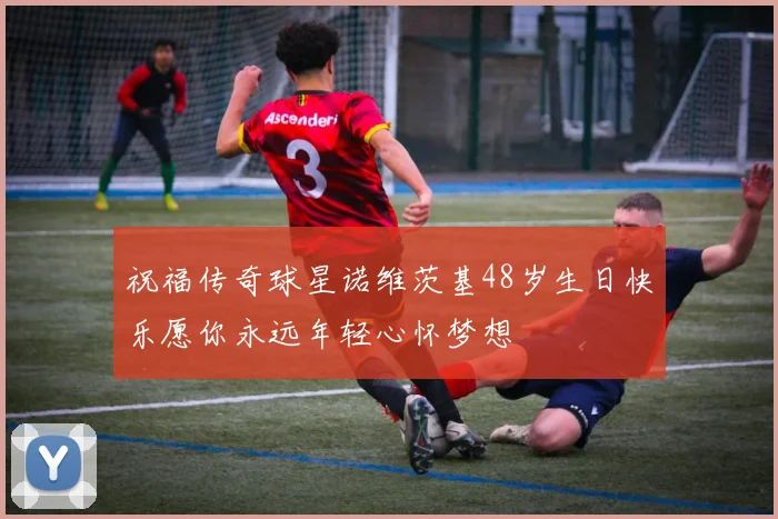 祝福传奇球星诺维茨基48岁生日快乐愿你永远年轻心怀梦想