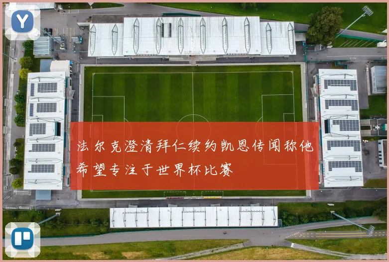 法尔克澄清拜仁续约凯恩传闻称他希望专注于世界杯比赛