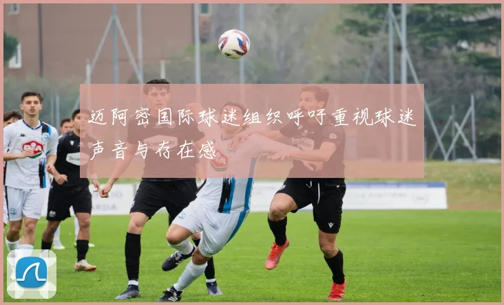 迈阿密国际球迷组织呼吁重视球迷声音与存在感