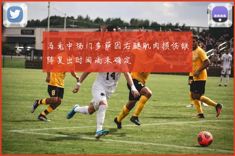 马竞中场门多萨因右腿肌肉损伤缺阵复出时间尚未确定