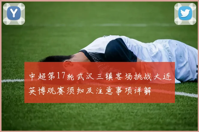 中超第17轮武汉三镇客场挑战大连英博观赛须知及注意事项详解