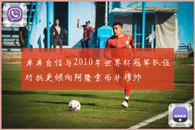 库库自信与2010年世界杯冠军队伍对抗更倾向阿隆索而非穆帅
