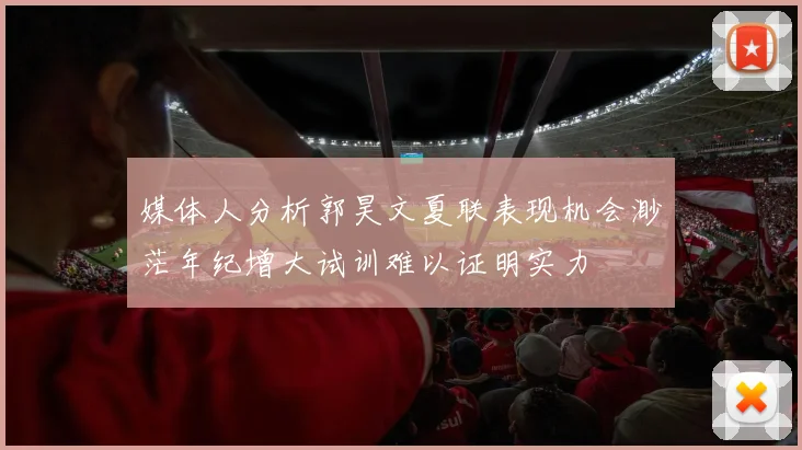 媒体人分析郭昊文夏联表现机会渺茫年纪增大试训难以证明实力