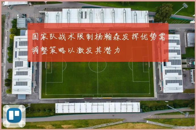 国家队战术限制杨瀚森发挥优势需调整策略以激发其潜力